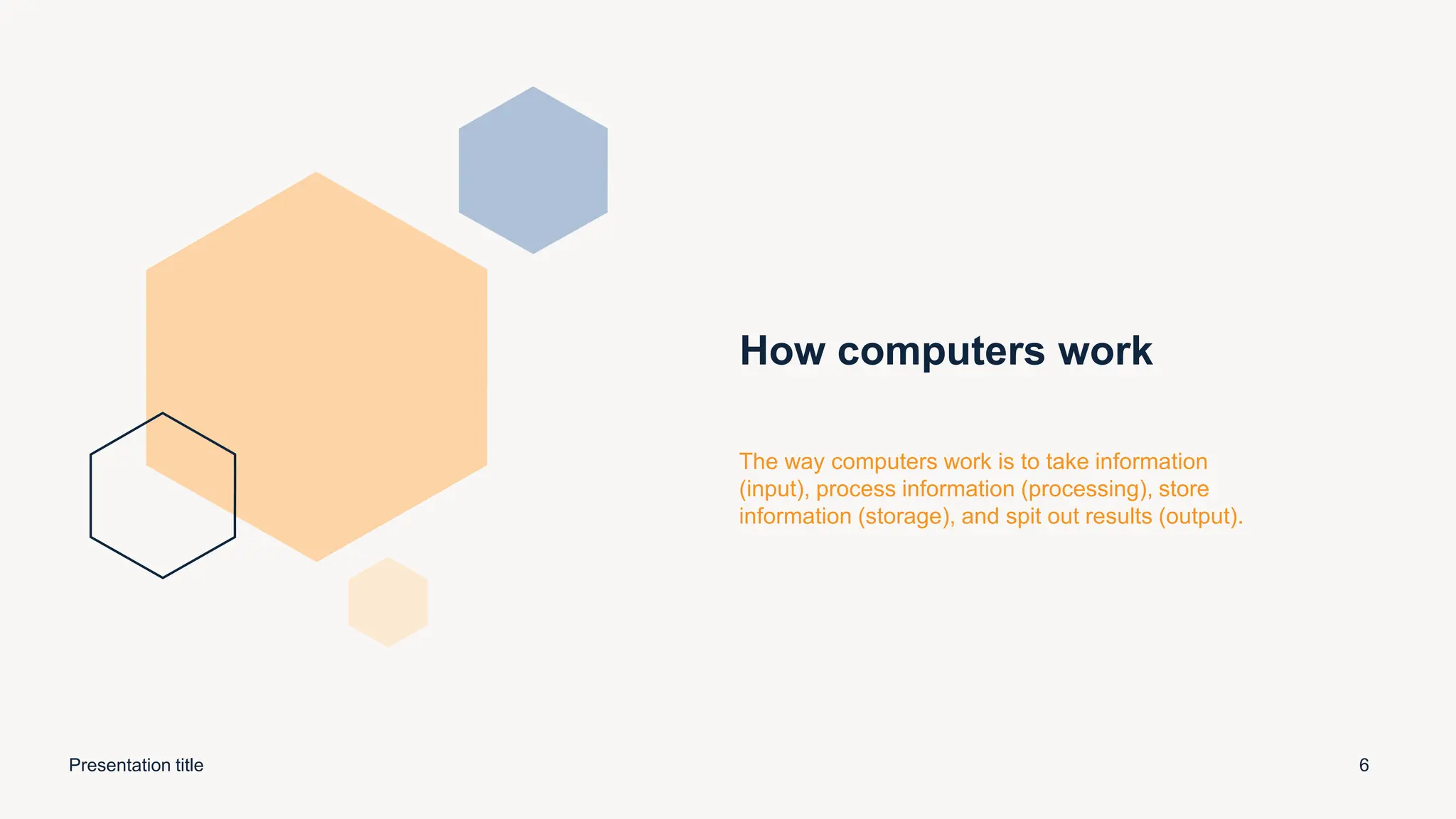 How computers work
The way computers work is to take information
(input), process information (processing), store
information (storage), and spit out results (output).
Presentation title 6
 