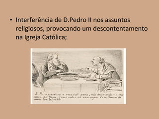 • Interferência de D.Pedro II nos assuntos
  religiosos, provocando um descontentamento
  na Igreja Católica;
 