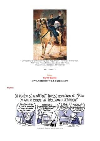 Óleo sobre tela "Proclamação da República" - Henrique Bernardelli
Acervo da Pinacoteca do estado de São Paulo
Imagem: revistaescola.abril.com.br
- - - - - - - - - -
Humor:
Imagem: humorpolitico.com.br
Autor:
Sylvio Bazote
www.historiasylvio.blogspot.com
 