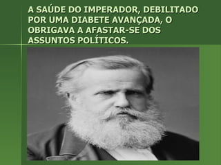 A SAÚDE DO IMPERADOR, DEBILITADO POR UMA DIABETE AVANÇADA, O OBRIGAVA A AFASTAR-SE DOS ASSUNTOS POLÍTICOS. 