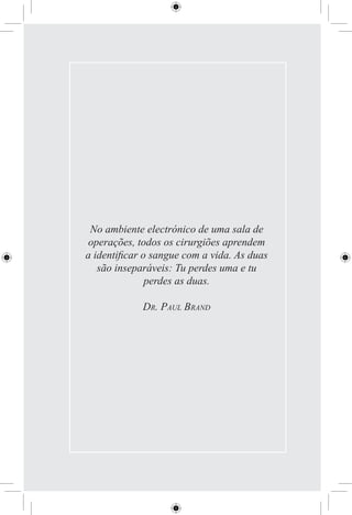 No ambiente electrónico de uma sala de
 operações, todos os cirurgiões aprendem
a identiﬁcar o sangue com a vida. As duas
   são inseparáveis: Tu perdes uma e tu
              perdes as duas.

            DR. PAUL BRAND
 