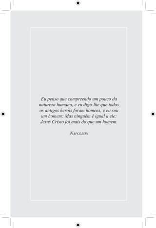 Eu penso que compreendo um pouco da
natureza humana, e eu digo-lhe que todos
os antigos heróis foram homens, e eu sou
 um homem: Mas ninguém é igual a ele:
 Jesus Cristo foi mais do que um homem.

               NAPOLEON
 