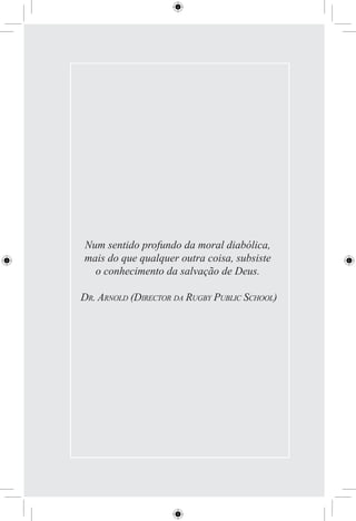 Num sentido profundo da moral diabólica,
mais do que qualquer outra coisa, subsiste
  o conhecimento da salvação de Deus.

DR. ARNOLD (DIRECTOR DA RUGBY PUBLIC SCHOOL)
 