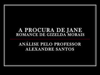 A PROCURA DE JANE ROMANCE DE GIZELDA MORAIS ANÁLISE PELO PROFESSOR ALEXANDRE SANTOS 