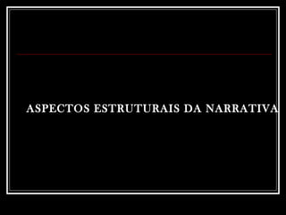 ASPECTOS ESTRUTURAIS DA NARRATIVA 