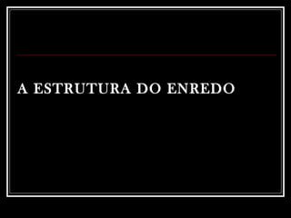 A ESTRUTURA DO ENREDO 