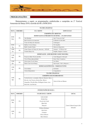 PROGRAMAÇÕES

     Demonstramos a seguir, as programações estabelecidas e cumpridas no 2° Festival
Amazonas de Dança 2010, ocorrido de 08 a 30/08/2010:

                                                 TEATRO AMAZONAS

 DATA    HORÁRIO                      CIA / GRUPO                                          ESPETÁCULO

                                                            CERIMÔNIA DE ABERTURA
                                      HOMENAGEM AO PRESIDENTE DE HONRA – ANA BOTAFOGO
 08/08
           19h     Ana Botafogo                                         Solo "Coisas da Vida"
 Dom
                   Balé Folclórico do Amazonas                          O Mundo de Yebá Belô
                   Corpo de Dança do Amazonas                           Cabanagem
 09/08             Reflexu’s Cia de Dança                               Por Espelhos
           19h
  Seg              Ballet Arnaldo Peduto                                Mostra de Repertório
 10/08             Grupo Espaço de Dança do Amazonas - GEDAM            Jurupari – O Filho do Sol
           19h
  Ter              Contem Dança Cia                                     Insights, imagens e ensaios.

                                             HOMENAGEM – JOSÉ REZENDE E JOSE NOGUEIRA
 11/08
           19h     Francisco Rider Pereira da Silva                     Verde Banguelo/ Alteração
 Qua
                   Cia de Dança Quasualidade                            Entre Telas Cromáticas
 12/08             Entrecorpus Cia de Dança                             Luz Ilusão
           19h
  Qui              Índios Com Cia de Dança                              Intervenção “Sob o Abrigo de ...”

                                               HOMENAGEM PÓSTUMA – MARCELO NUNES
 13/08
           19h     Cia de Idéias                                        Incômodo
  Sex
                   Artista Independente                                 Companheiros
                                                                TEATRO AMAZONAS
                                                        CERIMÔNIA DE ENCERRAMENTO
 14/08             Cecília Kerche e convidados (Marcelo Mourão, Maria
           19h
  Sáb              Riccetto, Ana Teixeira, Karina Dias, Márcia
                                                                        Noite de Gala em Manaus
                   Jacqueline, Priscilla Mota, Wellington Gomes, Lara
                   Benevides, Luiz Berche)



                                             INTERVENÇÕES DE DANÇA

 DATA    HORÁRIO                             CIA DE DANÇA / GRUPO                                           LOCAL

                                                   Leão de Judá
                                                      Olvidiá Dias
 09/08
           17h                                   Cia de Arte Cristã
  Seg
                                                       Black Syle
                                                       Dançarte                                  Centro Cultural Largo de São

                                                 Weldson Rodrigues                                          Sebastião

                                                      João Lúcio
 10/08
           17h                                         Caximira
  Ter
                                                  Ulisses Oliveira
                                                   Mara Pacheco




                                                                                                                                4
 