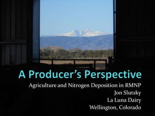 Agriculture and Nitrogen Deposition in RMNP
Jon Slutsky
La Luna Dairy
Wellington, Colorado
 