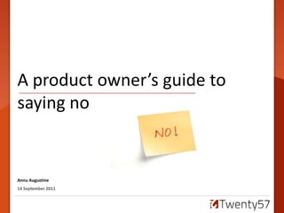 A product owner’s guide to  saying no Annu Augustine 14 September 2011 