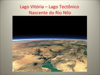 Lago Vitória – Lago Tectônico
Nascente do Rio Nilo
 