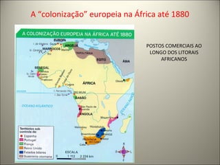 A “colonização” europeia na África até 1880
POSTOS COMERCIAIS AO
LONGO DOS LITORAIS
AFRICANOS
 