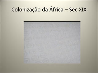 Colonização da África – Sec XIX
 