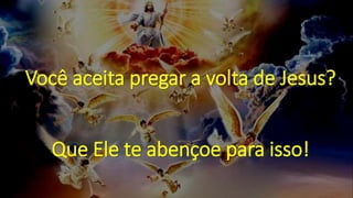 Você aceita pregar a volta de Jesus?
Que Ele te abençoe para isso!
 