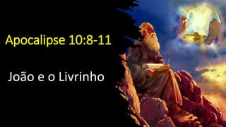 Apocalipse 10:8-11
João e o Livrinho
 