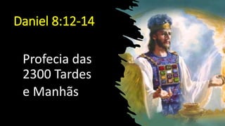 Daniel 8:12-14
Profecia das
2300 Tardes
e Manhãs
 