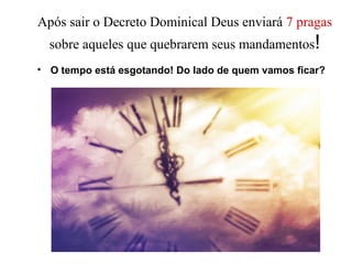 Após sair o Decreto Dominical Deus enviará 7 pragas
sobre aqueles que quebrarem seus mandamentos!
• O tempo está esgotando! Do lado de quem vamos ficar?
 