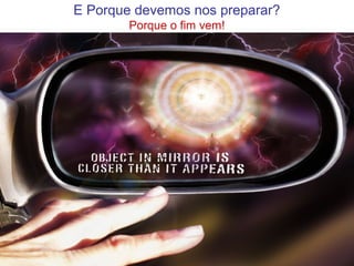 E Porque devemos nos preparar?
Porque o fim vem!
 