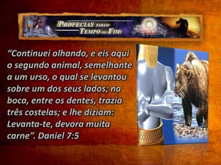 O conflito entre o bem e o mal – Deus passou rapidamente por esses animais ou bestas, porque quer que a nossa concentração esteja posta no conflito que envolve a verdade, a justiça e a Sua lei eterna. Iii - Um animal terrível e espantoso Depois seguiu-se um monstro aterrador que desafiava qualquer classificação zoológica. Daniel jamais havia visto qualquer coisa a que pudesse comparar esse animal.“Depois disto, eu continuava olhando nas visões da noite, e eis aqui o quarto animal, terrível, espantoso e sobremodo forte, o qual tinha grandes dentes de ferro; ele devorava, e fazia em pedaços, e pisava aos pés o que sobejava; era diferente de todos os animais que apareceram antes dele e tinha dez chifres”. (v.7)