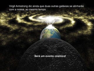 Virgil Armstrong diz ainda que duas outras galáxias se alinharão com a nossa, ao mesmo tempo. Será um evento cósmico!  