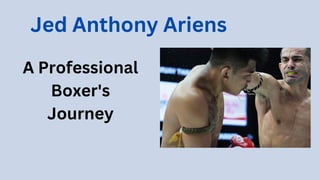 A Professional
Boxer's
Journey
Jed Anthony Ariens
 