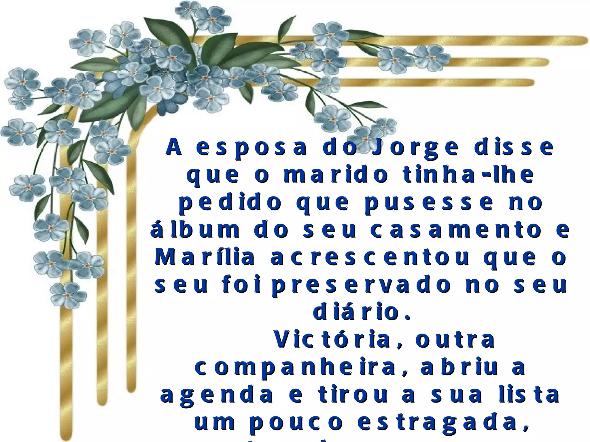A esposa do Jorge disse que o marido tinha-lhe pedido que pusesse no álbum do seu casamento e Marília acrescentou que o seu foi preservado no seu diário.     Victória, outra companheira, abriu a agenda e tirou a sua lista um pouco estragada, mostrando-a ao grupo. Trago–a sempre comigo e penso que todos nós a temos guardada" 