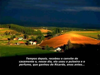 Tempos depois, recebeu o convite de casamento e, nesse dia, ela usou a pulseira e o perfume, que ganhou de Ricardo, anos antes... 