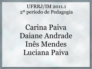 UFRRJ/IM 2011.1
2º período de Pedagogia


 Carina Paiva
Daiane Andrade
 Inês Mendes
 Luciana Paiva
 