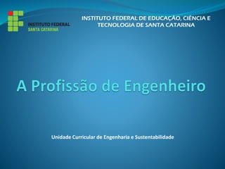 INSTITUTO FEDERAL DE EDUCAÇÃO, CIÊNCIA E
TECNOLOGIA DE SANTA CATARINA
Unidade Curricular de Engenharia e Sustentabilidade
 