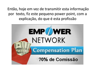 Então, hoje em vez de transmitir esta informação 
por texto, fiz este pequeno power point, com a 
explicação, do que é esta profissão 
 