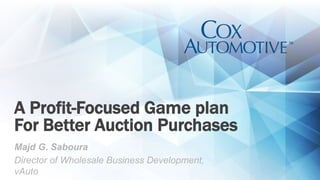 Majd G. Saboura
Director of Wholesale Business Development,
vAuto
A Profit-Focused Game plan
For Better Auction Purchases
 