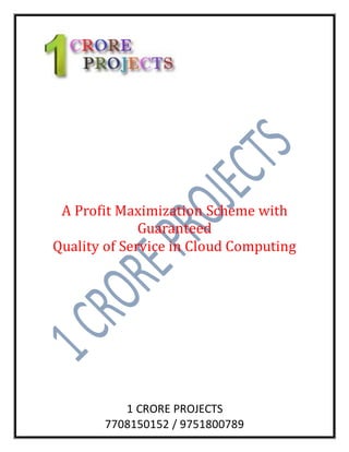 1 CRORE PROJECTS
7708150152 / 9751800789
A Profit Maximization Scheme with
Guaranteed
Quality of Service in Cloud Computing
 
