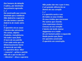 Poema dos olhos da amadaOh, minha amadaQue os olhos teusSão cais noturnosCheios de adeusSão docas mansasTrilhando luzesQue brilham longeLonge nos breusOh, minha amada Que olhos os teusQuanto mistério Nos olhos teusQuantos saveiros Quantos naviosQuantos naufrágios Nos olhos teusOh, minha amada Que olhos os teusSe Deus houvera Fizera-os DeusPois não os fizeraQuem não soubera Que há muitas eras Nos olhos teusAh, minha amada De olhos ateusCria a esperança Nos olhos meus De verem um dia O olhar mendigo Da poesiaNos olhos teus