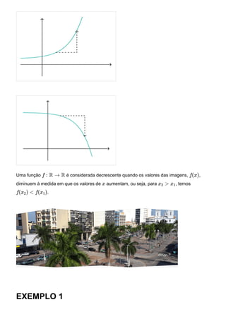 Uma função é considerada decrescente quando os valores das imagens, ,
diminuem à medida em que os valores de aumentam, ou seja, para , temos
.
EXEMPLO 1
f : R → R f(x)
x x2 > x1
f(x2) < f(x1)
 