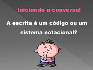 A escrita é um código ou um
sistema notacional?
 