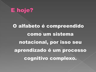 O alfabeto é compreendido
como um sistema
notacional, por isso seu
aprendizado é um processo
cognitivo complexo.
 