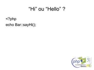 “Hi” ou “Hello” ?
<?php
echo Bar::sayHi();
 