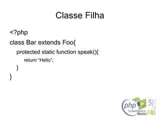 Classe Filha
<?php
class Bar extends Foo{
protected static function speak(){
return “Hello”;
}
}
 