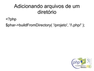 Adicionando arquivos de um
diretório
<?php
$phar->buildFromDirectory( '/projeto', '/.php/' );
 