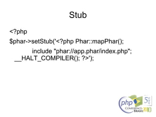 Stub
<?php
$phar->setStub('<?php Phar::mapPhar();
include "phar://app.phar/index.php";
__HALT_COMPILER(); ?>');
 