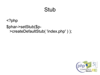 Stub
<?php
$phar->setStub($p-
>createDefaultStub( 'index.php' ) );
 