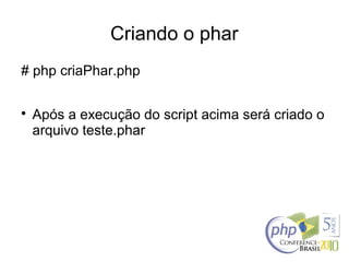 Criando o phar
# php criaPhar.php

Após a execução do script acima será criado o
arquivo teste.phar
 