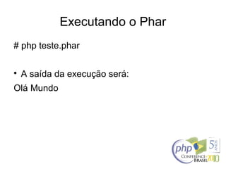 Executando o Phar
# php teste.phar

A saída da execução será:
Olá Mundo
 