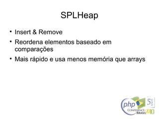 SPLHeap

Insert & Remove

Reordena elementos baseado em
comparações

Mais rápido e usa menos memória que arrays
 