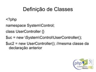 Definição de Classes
<?php
namespace SystemControl;
class UserController {}
$uc = new SystemControlUserController();
$uc2 = new UserController(); //mesma classe da
declaração anterior
 