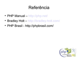 Referência

PHP Manual – http://php.net/

Bradley Holt – http://bradley-holt.com/

PHP Brasil - http://phpbrasil.com/
 