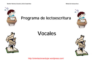 Maribel Martínez Camacho y Ginés Ciudad-Real                                     Método de lectoescritura




                         Programa de lectoescritura



                                                Vocales



                                      http://orientacionandujar.wordpress.com/
 