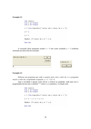 28
Exemplo 2.2
A execução desse programa usando x = 5 tem como resultado y = 1 conforme
mostrado nas duas telas de execução:
Exemplo 2.3
Elaborar um programa que onde o usuário entre com o valor de x e o programa
mostre o valor de y respeitando a equação 522
++= xxy .
Aqui a novidade é apenas como elevar a variável ao quadrado, onde para isso o
programador deverá usar o símbolo “^” entre o x e a potência. A solução será:
 