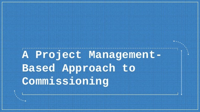 A Project Management-
Based Approach to
Commissioning
 