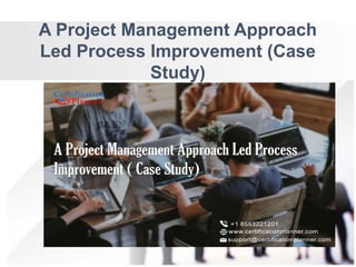 A Project Management Approach
Led Process Improvement (Case
Study)
 