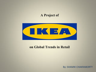A Project of
on Global Trends in Retail
By: SHAMIK CHAKRABORTY
 